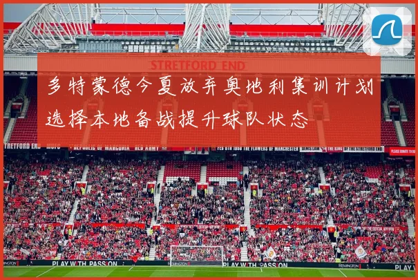 多特蒙德今夏放弃奥地利集训计划选择本地备战提升球队状态