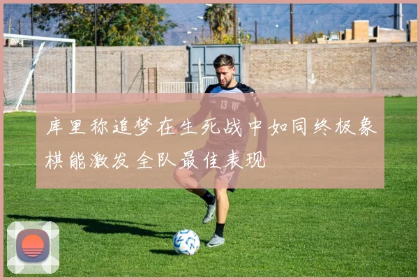 库里称追梦在生死战中如同终极象棋能激发全队最佳表现