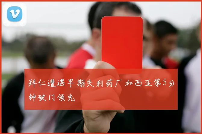 拜仁遭遇早期失利药厂加西亚第5分钟破门领先