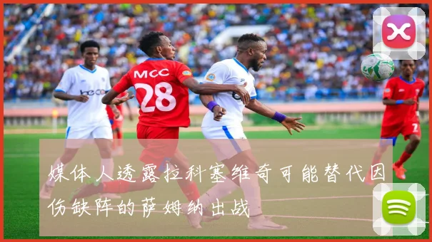 媒体人透露拉科塞维奇可能替代因伤缺阵的萨姆纳出战