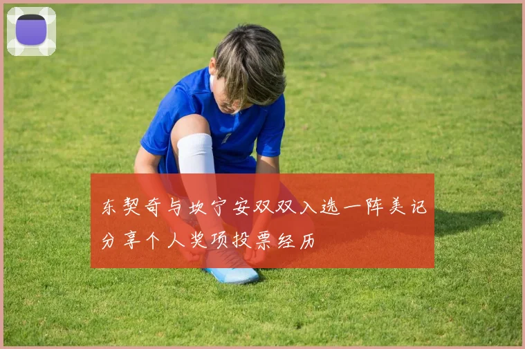 东契奇与坎宁安双双入选一阵美记分享个人奖项投票经历